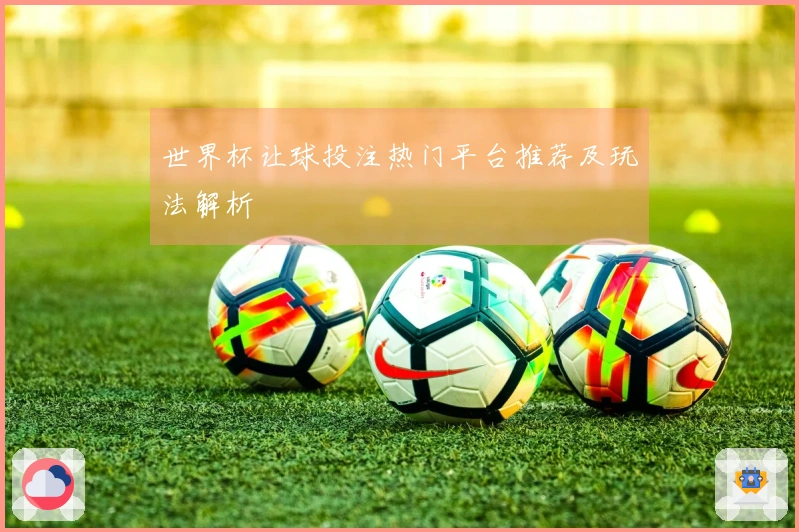 世界杯让球投注热门平台推荐及玩法解析