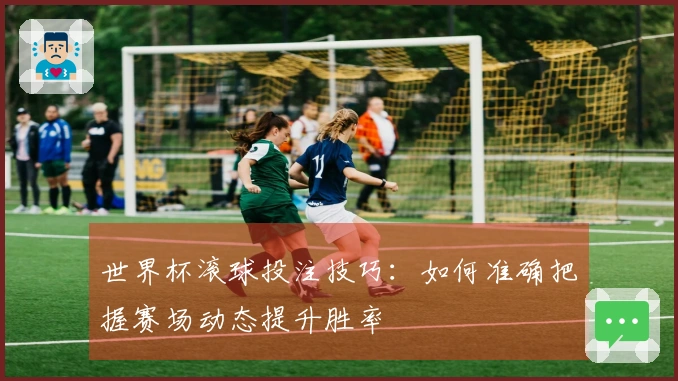 世界杯滚球投注技巧:如何准确把握赛场动态提升胜率