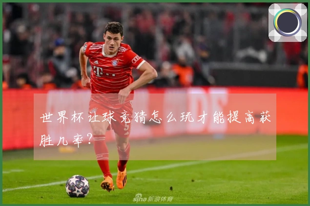 世界杯让球竞猜怎么玩才能提高获胜几率？