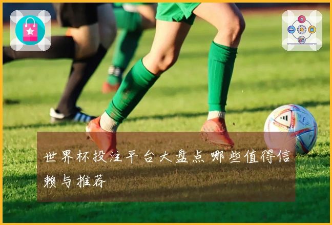 世界杯投注平台大盘点 哪些值得信赖与推荐