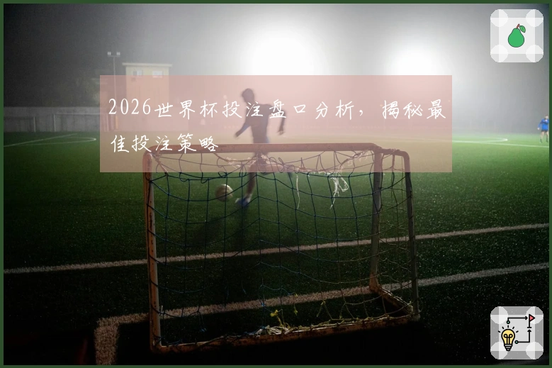 2026世界杯投注盘口分析，揭秘最佳投注策略