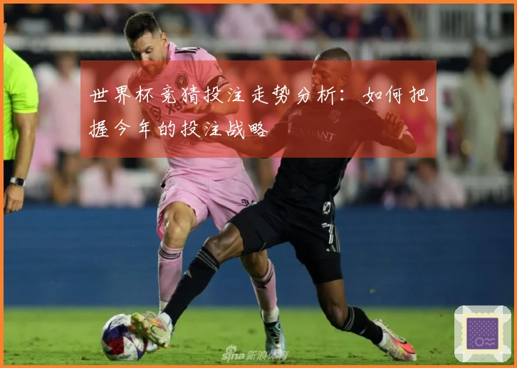 世界杯竞猜投注走势分析：如何把握今年的投注战略