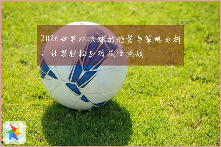 2026世界杯买球的趋势与策略分析，让您轻松应对投注挑战