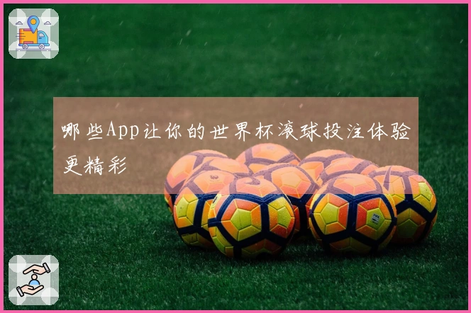 哪些App让你的世界杯滚球投注体验更精彩