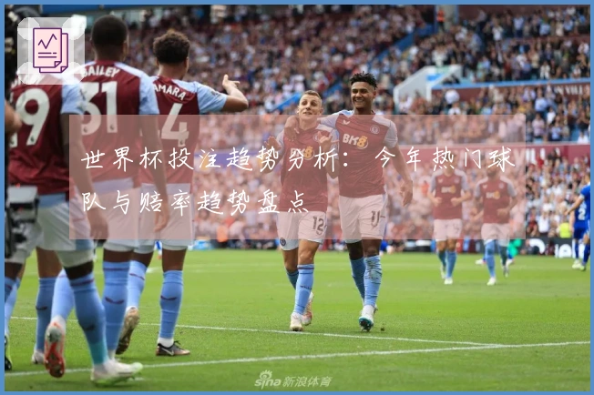 世界杯投注趋势分析：今年热门球队与赔率趋势盘点